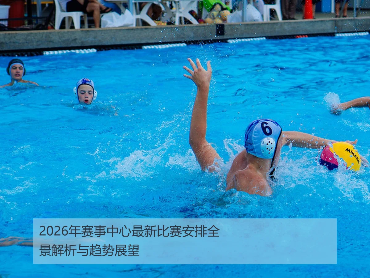 2026年赛事中心最新比赛安排全景解析与趋势展望
